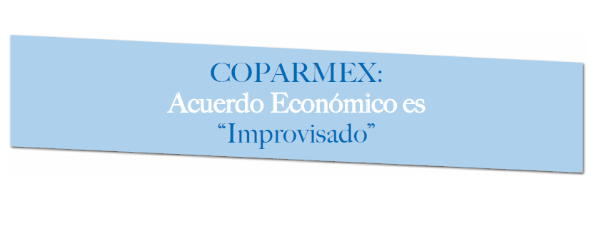Coparmex: Acuerdo Económico es “Improvisado”