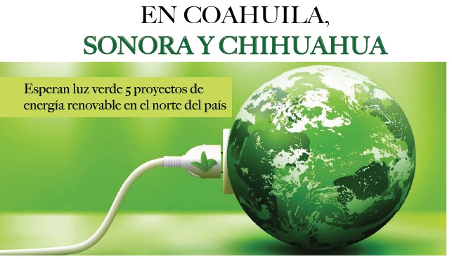 EN COAHUILA, SONORA Y CHIHUAHUA,  Esperan luz verde 5 proyectos de energía renovable en el norte del país