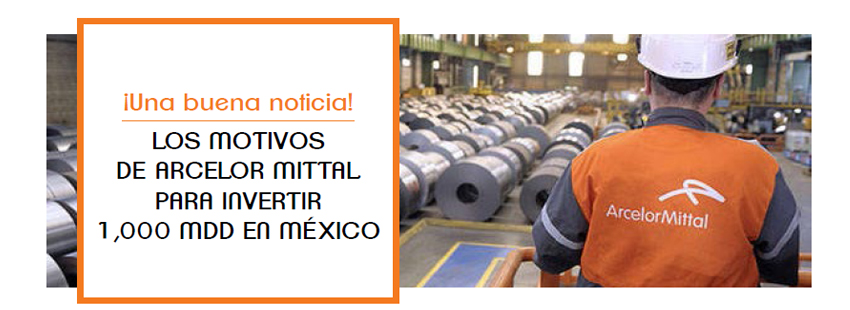 ¡UNA BUENA NOTICIA! LOS MOTIVOS DE ARCELOR MITTAL PARA INVERTIR 1,000 MDD EN MÉXICO