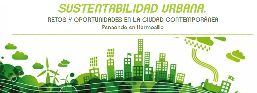 SUSTENTABILIDAD URBANA. RETOS Y OPORTUNIDADES EN LA CIUDAD CONTEMPORÁNEA Pensando en Hermosillo