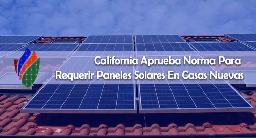 CALIFORNIA APRUEBA NORMA PARA REQUERIR PANELES SOLARES EN CASAS NUEVAS