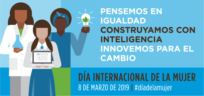 Día Internacional de la Mujer 2019:  Pensemos en igualdad, construyamos con inteligencia, innovemos para el cambio