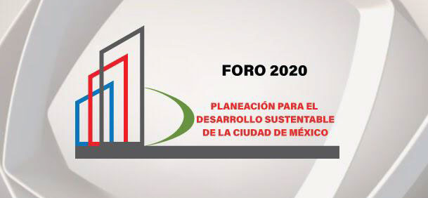 FORO 2020 “Planeación para el Desarrollo Sustentable de la Ciudad de México”.